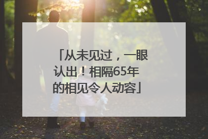 从未见过，一眼认出！相隔65年的相见令人动容