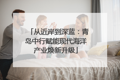 从近岸到深蓝：青岛中行赋能现代海洋产业焕新升级