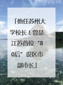 他任苏州大学校长！曾是江苏首位“80后”设区市副市长