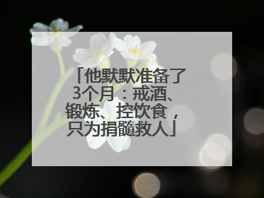 他默默准备了3个月：戒酒、锻炼、控饮食，只为捐髓救人