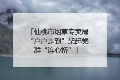 仙桃市烟草专卖局“户户走到”架起党群“连心桥”