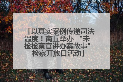 以真实案例传递司法温度！商丘举办 “未检检察官讲办案故事” 检察开放日活动