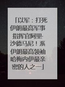 以军：打死伊朗最高军事指挥官阿里·沙德马尼！系伊朗最高领袖哈梅内伊最亲密的人之一
