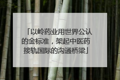 以岭药业用世界公认的金标准，架起中医药接轨国际的沟通桥梁