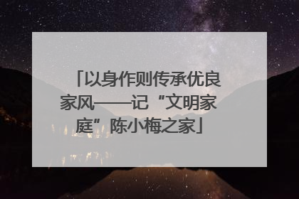 以身作则传承优良家风——记“文明家庭”陈小梅之家