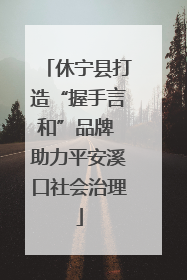 休宁县打造“握手言和”品牌 助力平安溪口社会治理