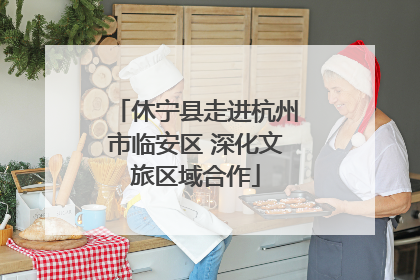 休宁县走进杭州市临安区 深化文旅区域合作