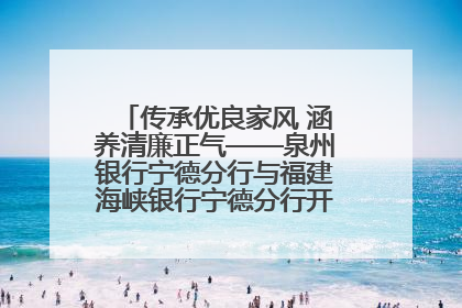 传承优良家风 涵养清廉正气——泉州银行宁德分行与福建海峡银行宁德分行开展主题党日活动