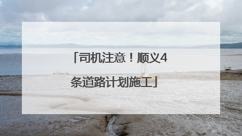 司机注意！顺义4条道路计划施工