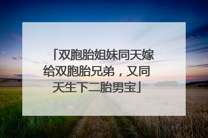 双胞胎姐妹同天嫁给双胞胎兄弟，又同天生下二胎男宝
