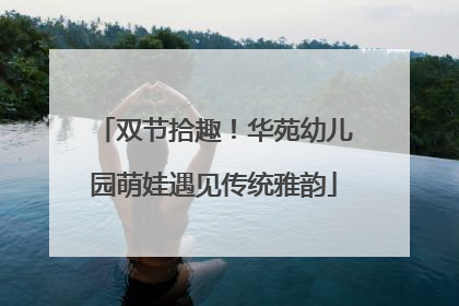 双节拾趣！华苑幼儿园萌娃遇见传统雅韵