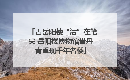 古岳阳楼“活”在笔尖 岳阳楼博物馆借丹青重现千年名楼