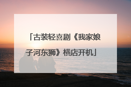 古装轻喜剧《我家娘子河东狮》横店开机