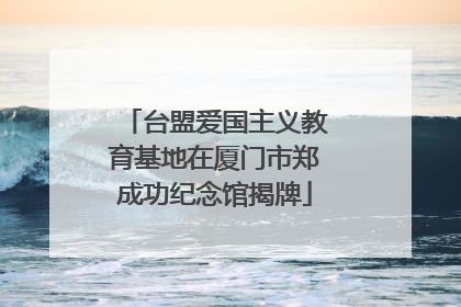 台盟爱国主义教育基地在厦门市郑成功纪念馆揭牌