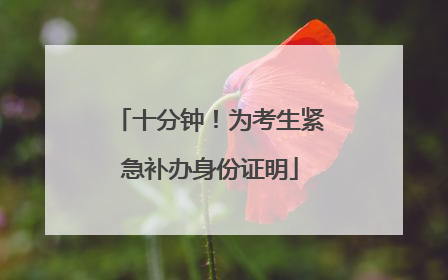 十分钟！为考生紧急补办身份证明