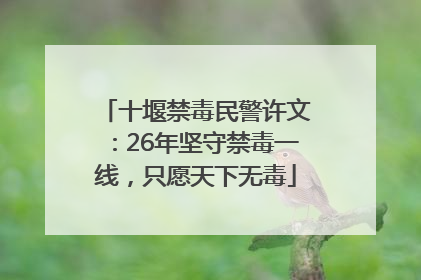 十堰禁毒民警许文：26年坚守禁毒一线，只愿天下无毒