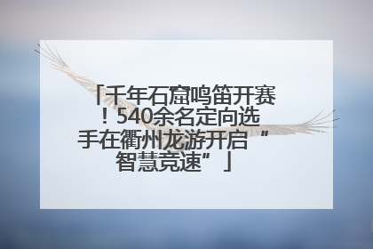 千年石窟鸣笛开赛！540余名定向选手在衢州龙游开启“智慧竞速”