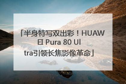 半身特写双出彩！HUAWEI Pura 80 Ultra引领长焦影像革命