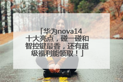 华为nova14十大亮点，碰一碰和智控键最香，还有超级福利能领取！
