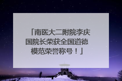 南医大二附院李庆国院长荣获全国道德模范荣誉称号！
