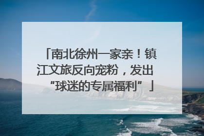 南北徐州一家亲！镇江文旅反向宠粉，发出“球迷的专属福利”