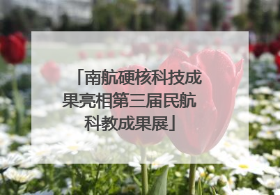 南航硬核科技成果亮相第三届民航科教成果展