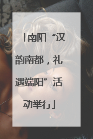 南阳“汉韵南都，礼遇端阳”活动举行