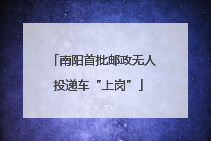 南阳首批邮政无人投递车“上岗”