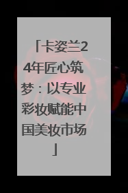 卡姿兰24年匠心筑梦：以专业彩妆赋能中国美妆市场
