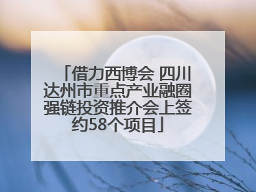 借力西博会 四川达州市重点产业融圈强链投资推介会上签约58个项目