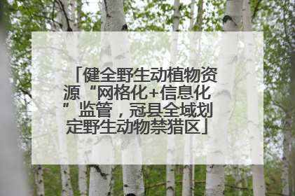 健全野生动植物资源“网格化+信息化”监管，冠县全域划定野生动物禁猎区