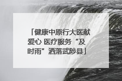 健康中原行大医献爱心 医疗服务“及时雨”洒落武陟县
