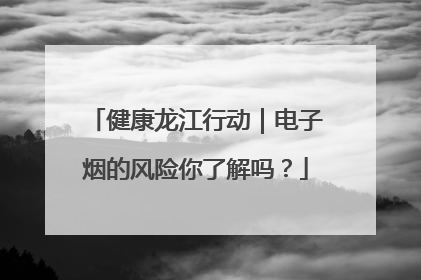 健康龙江行动｜电子烟的风险你了解吗？
