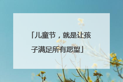 儿童节，就是让孩子满足所有愿望