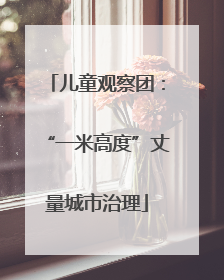 儿童观察团：“一米高度”丈量城市治理