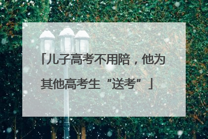 儿子高考不用陪，他为其他高考生“送考”