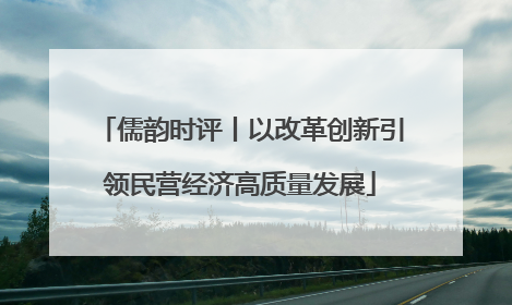 儒韵时评丨以改革创新引领民营经济高质量发展