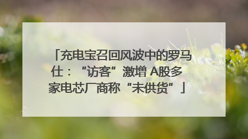 充电宝召回风波中的罗马仕：“访客”激增 A股多家电芯厂商称“未供货”