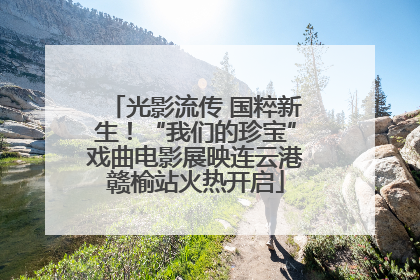 光影流传 国粹新生！“我们的珍宝”戏曲电影展映连云港赣榆站火热开启