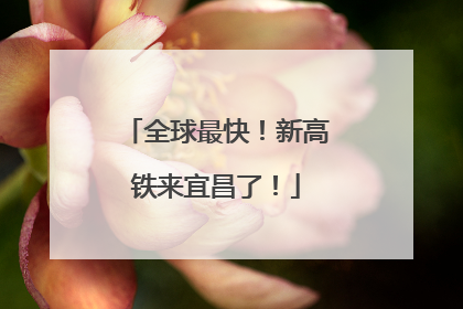 全球最快！新高铁来宜昌了！