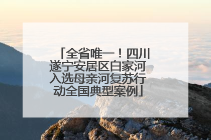 全省唯一！四川遂宁安居区白家河入选母亲河复苏行动全国典型案例