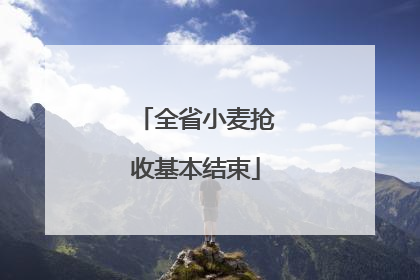 全省小麦抢收基本结束