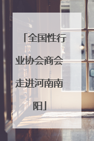 全国性行业协会商会走进河南南阳