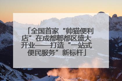 全国首家“帅猫便利店”在成都郫都区盛大开业——打造“一站式便民服务”新标杆