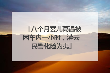 八个月婴儿高温被困车内一小时，灌云民警化险为夷