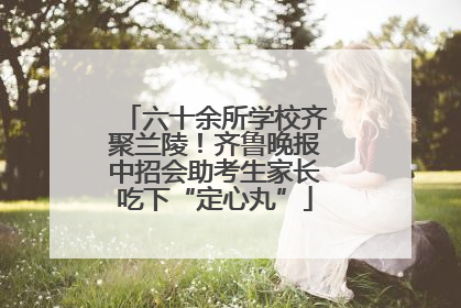 六十余所学校齐聚兰陵！齐鲁晚报中招会助考生家长吃下“定心丸”