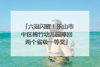 六冠闪耀！乐山市中区棉竹幼儿园捧回两个省级一等奖