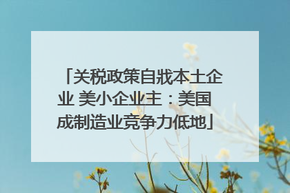 关税政策自戕本土企业 美小企业主：美国成制造业竞争力低地