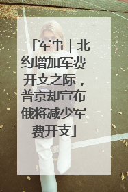 军事｜北约增加军费开支之际，普京却宣布俄将减少军费开支