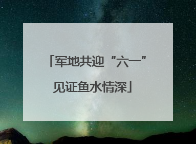 军地共迎“六一” 见证鱼水情深